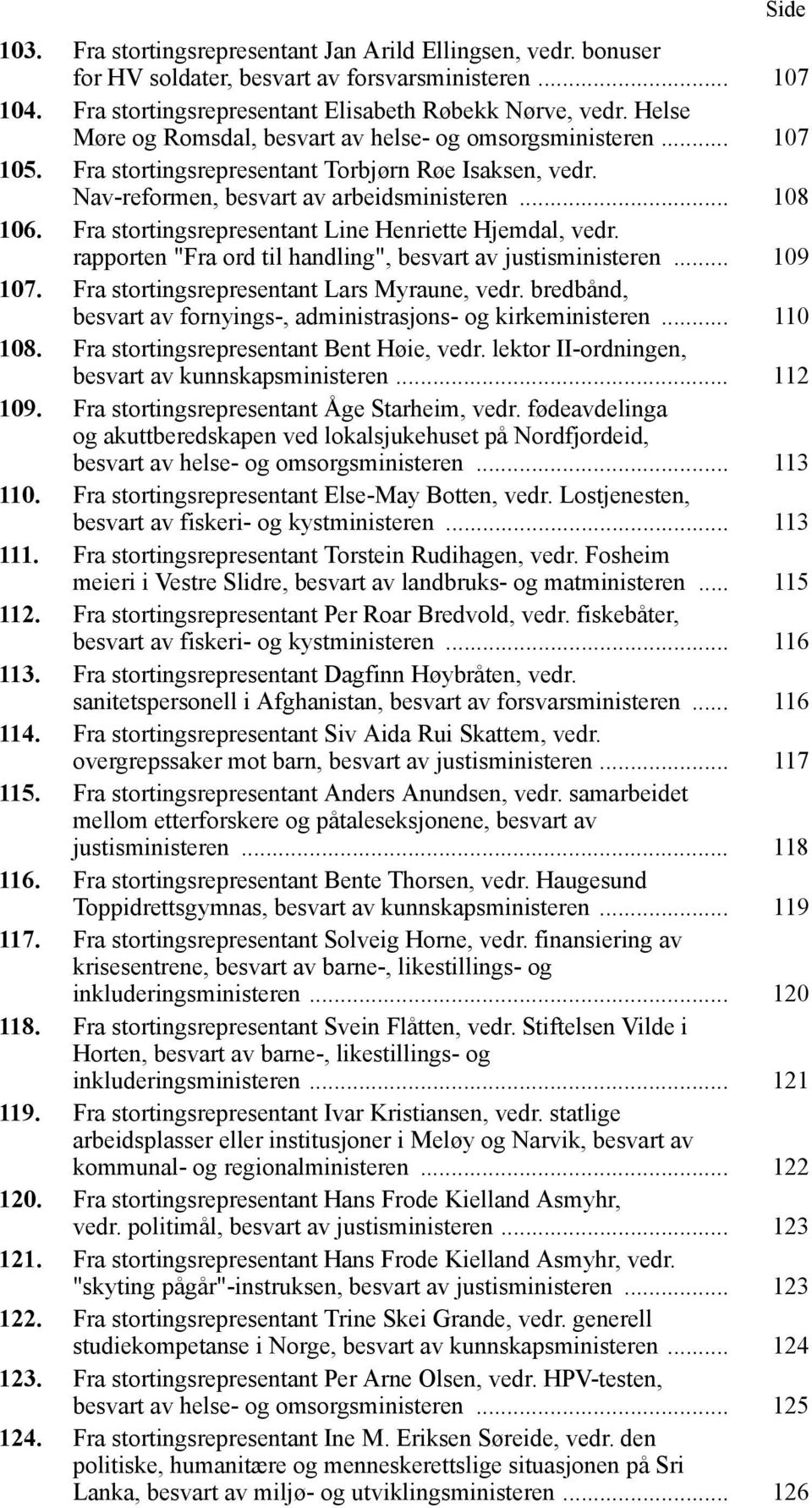 Fra stortingsrepresentant Line Henriette Hjemdal, vedr. rapporten "Fra ord til handling", besvart av justisministeren... 109 107. Fra stortingsrepresentant Lars Myraune, vedr.