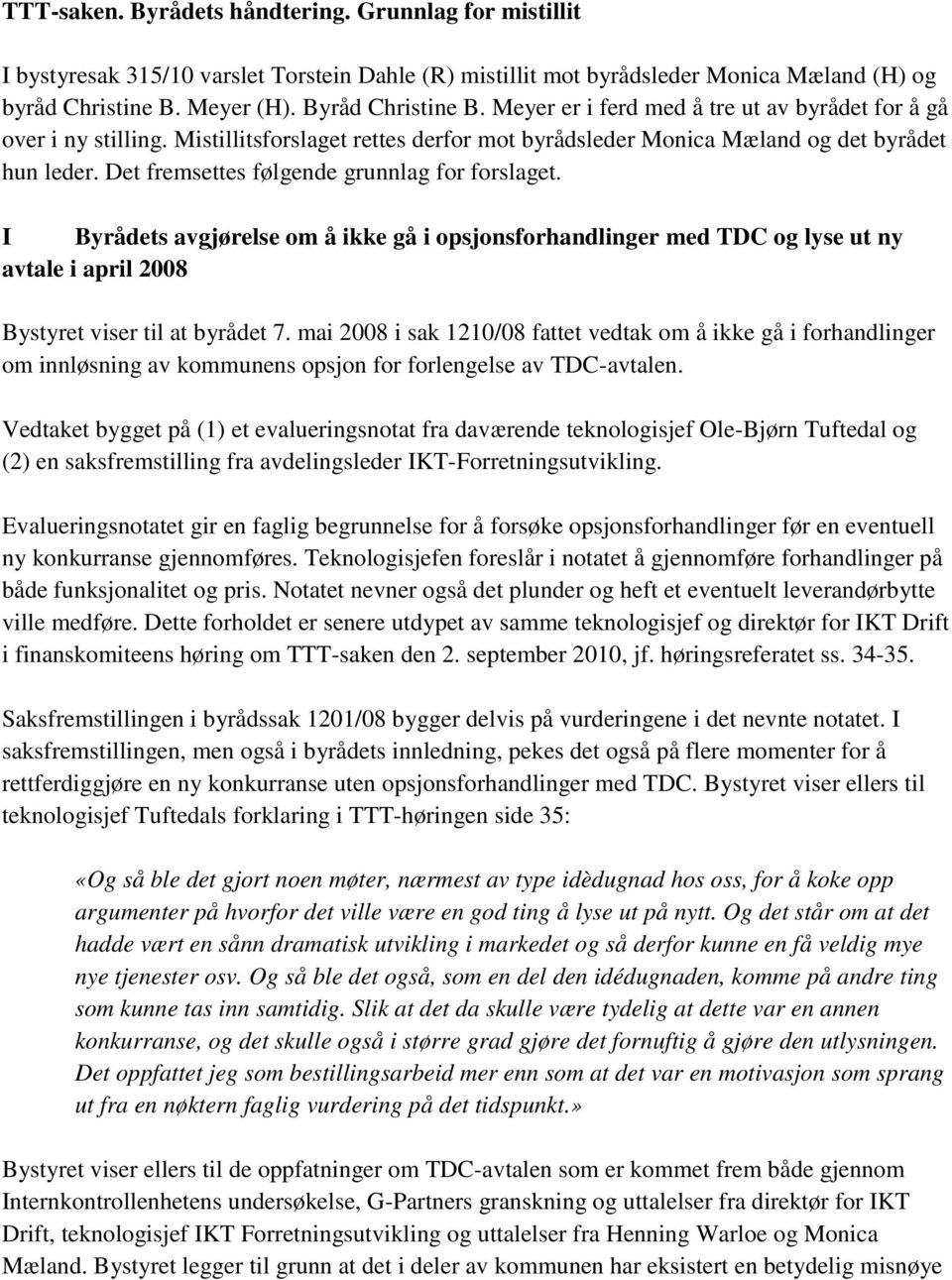 Det fremsettes følgende grunnlag for forslaget. I Byrådets avgjørelse om å ikke gå i opsjonsforhandlinger med TDC og lyse ut ny avtale i april 2008 Bystyret viser til at byrådet 7.