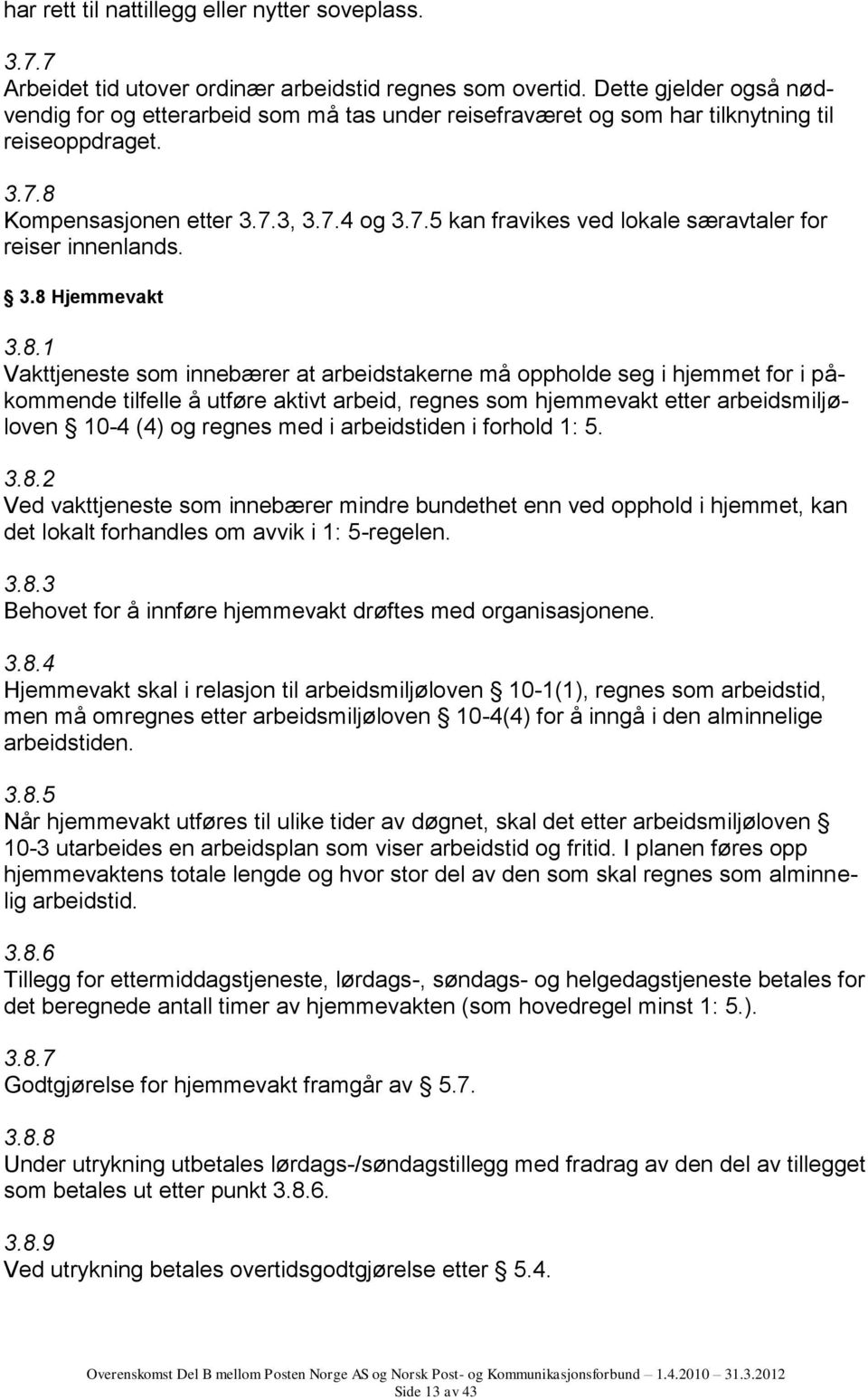 3.8 Hjemmevakt 3.8.1 Vakttjeneste som innebærer at arbeidstakerne må oppholde seg i hjemmet for i påkommende tilfelle å utføre aktivt arbeid, regnes som hjemmevakt etter arbeidsmiljøloven 10-4 (4) og