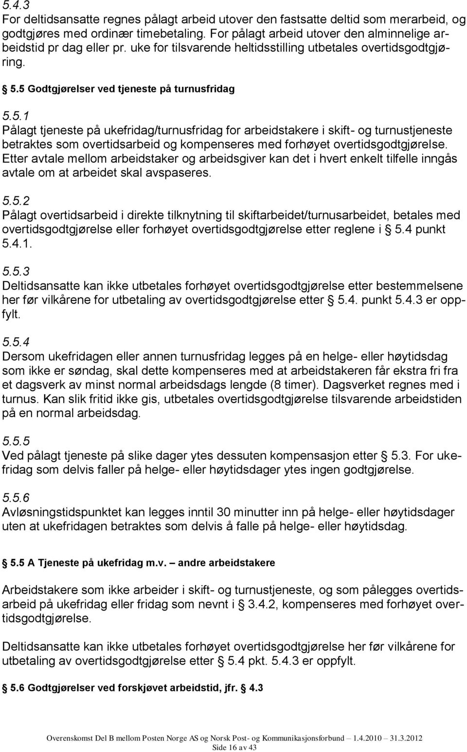 5 Godtgjørelser ved tjeneste på turnusfridag 5.5.1 Pålagt tjeneste på ukefridag/turnusfridag for arbeidstakere i skift- og turnustjeneste betraktes som overtidsarbeid og kompenseres med forhøyet overtidsgodtgjørelse.