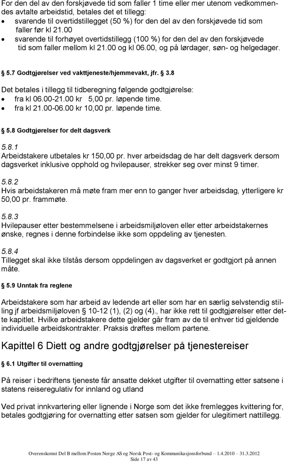 7 Godtgjørelser ved vakttjeneste/hjemmevakt, jfr. 3.8 Det betales i tillegg til tidberegning følgende godtgjørelse: fra kl 06.00-21.00 kr 5,00 pr. løpende time. fra kl 21.00-06.00 kr 10,00 pr.