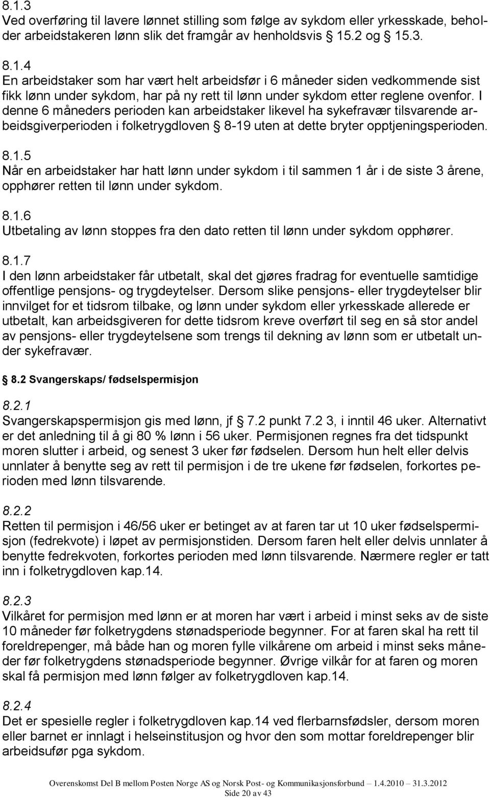 uten at dette bryter opptjeningsperioden. 8.1.5 Når en arbeidstaker har hatt lønn under sykdom i til sammen 1 år i de siste 3 årene, opphører retten til lønn under sykdom. 8.1.6 Utbetaling av lønn stoppes fra den dato retten til lønn under sykdom opphører.