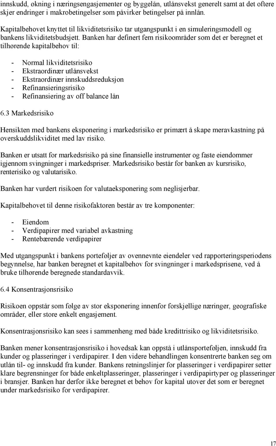 Banken har definert fem risikoområder som det er beregnet et tilhørende kapitalbehov til: - Normal likviditetsrisiko - Ekstraordinær utlånsvekst - Ekstraordinær innskuddsreduksjon -