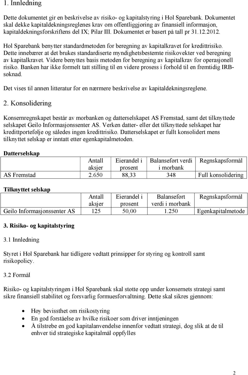 Hol Sparebank benytter standardmetoden for beregning av kapitalkravet for kredittrisiko. Dette innebærer at det brukes standardiserte myndighetsbestemte risikovekter ved beregning av kapitalkravet.