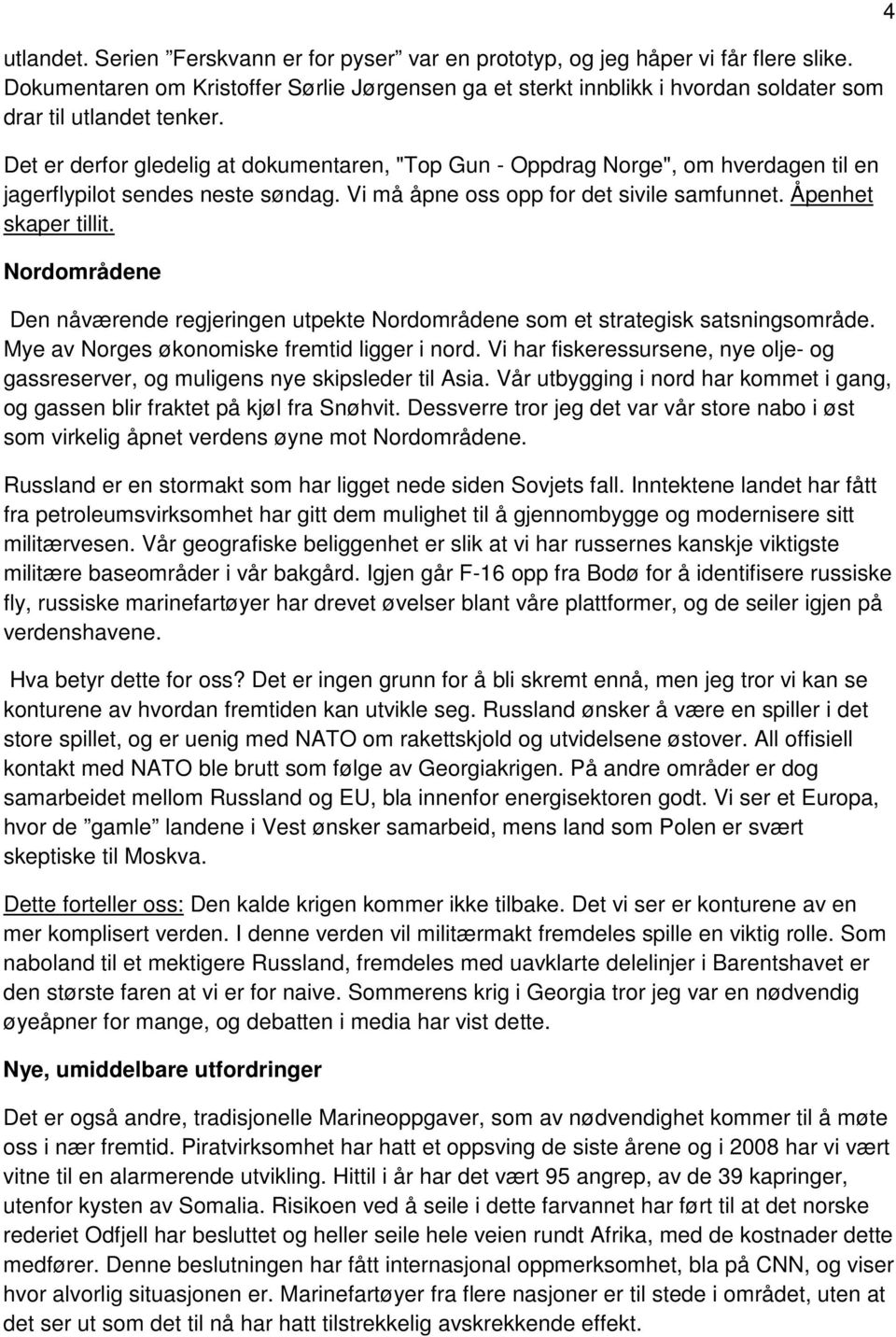 Det er derfor gledelig at dokumentaren, "Top Gun - Oppdrag Norge", om hverdagen til en jagerflypilot sendes neste søndag. Vi må åpne oss opp for det sivile samfunnet. Åpenhet skaper tillit.