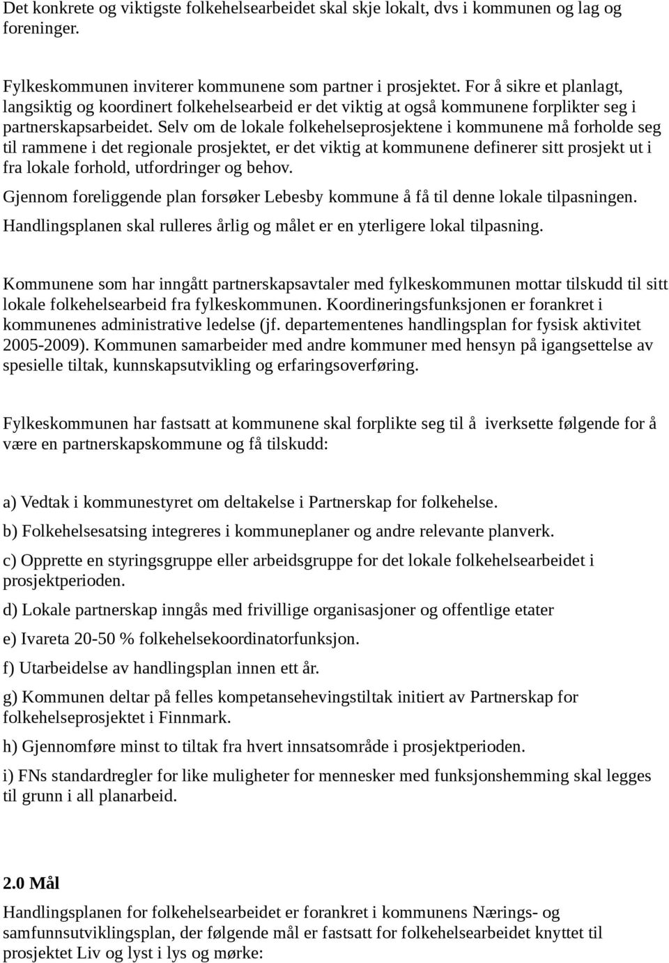 Selv om de lokale folkehelseprosjektene i ne må forholde seg til rammene i det regionale prosjektet, er det viktig at ne definerer sitt prosjekt ut i fra lokale forhold, utfordringer og behov.