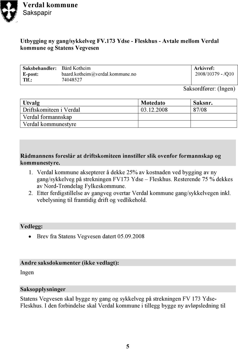 Verdal kommune aksepterer å dekke 25% av kostnaden ved bygging av ny gang/sykkelveg på strekningen FV173 Ydse Fleskhus. Resterende 75 % dekkes av Nord-Trøndelag Fylkeskommune. 2. Etter ferdigstillelse av gangveg overtar Verdal kommune gang/sykkelvegen inkl.