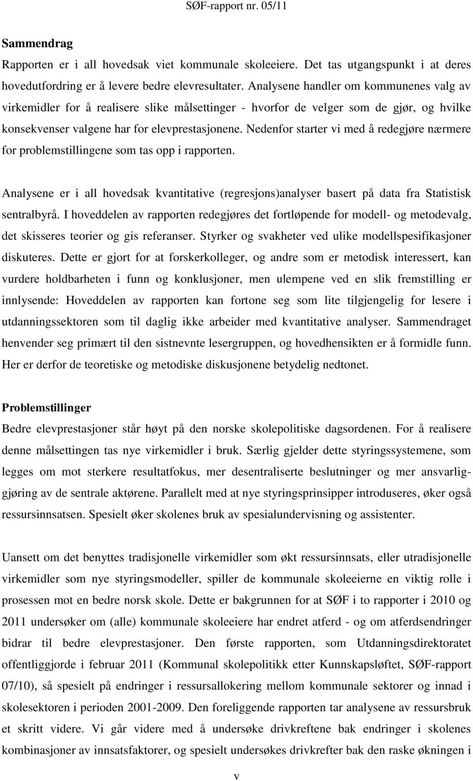 Nedenfor starter vi med å redegjøre nærmere for problemstillingene som tas opp i rapporten. Analysene er i all hovedsak kvantitative (regresjons)analyser basert på data fra Statistisk sentralbyrå.