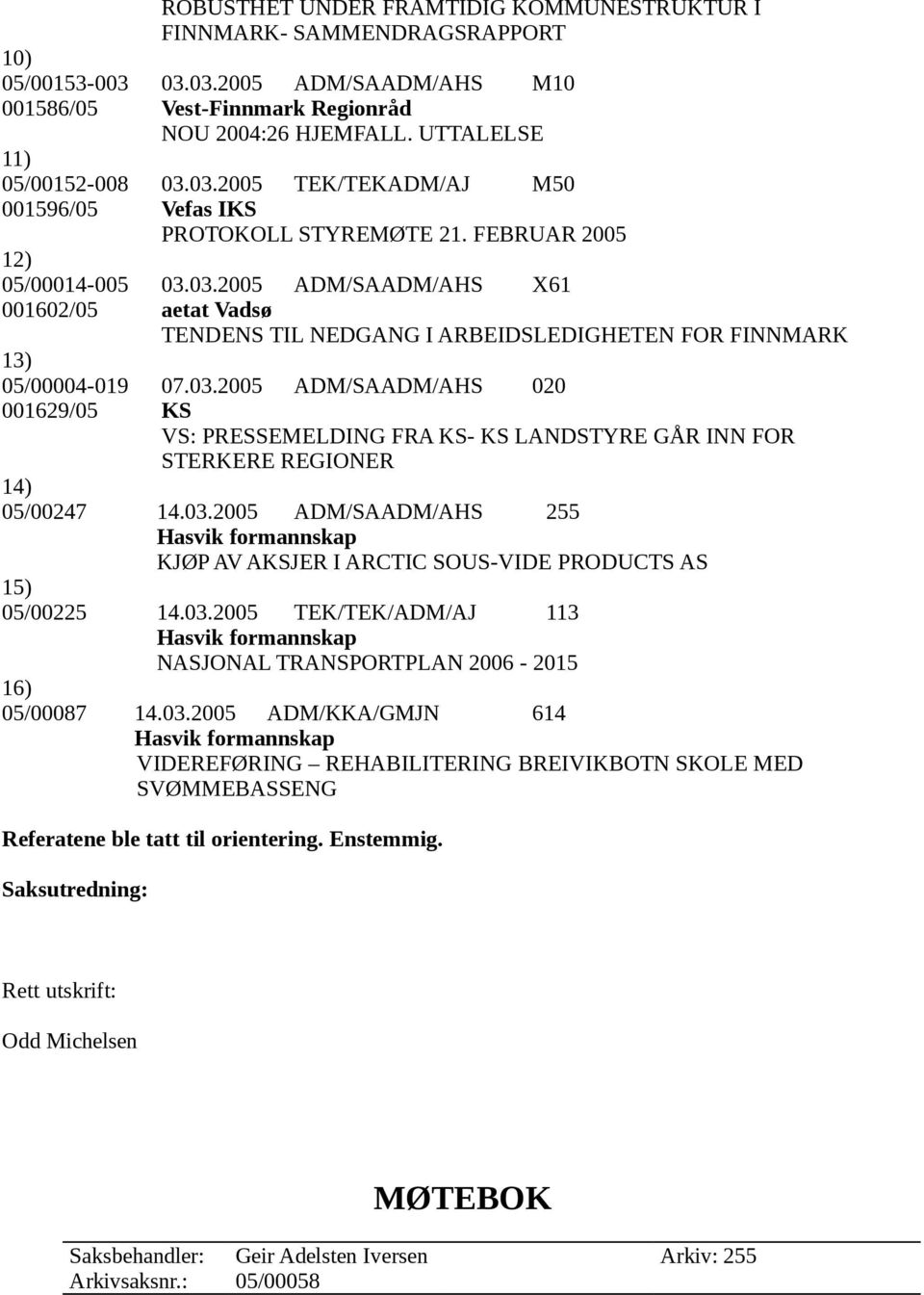 03.2005 ADM/SAADM/AHS 020 001629/05 KS VS: PRESSEMELDING FRA KS- KS LANDSTYRE GÅR INN FOR STERKERE REGIONER 14) 05/00247 14.03.2005 ADM/SAADM/AHS 255 Hasvik formannskap KJØP AV AKSJER I ARCTIC SOUS-VIDE PRODUCTS AS 15) 05/00225 14.