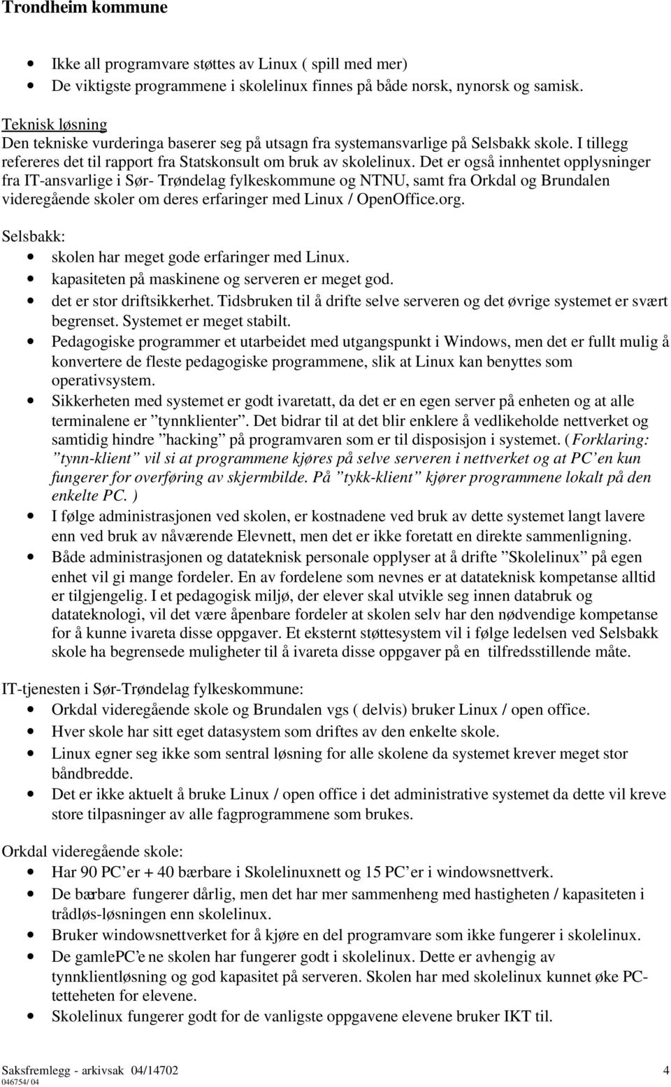 Det er også innhentet opplysninger fra IT ansvarlige i Sør Trøndelag fylkeskommune og NTNU, samt fra Orkdal og Brundalen videregående skoler om deres erfaringer med Linux / OpenOffice.org.