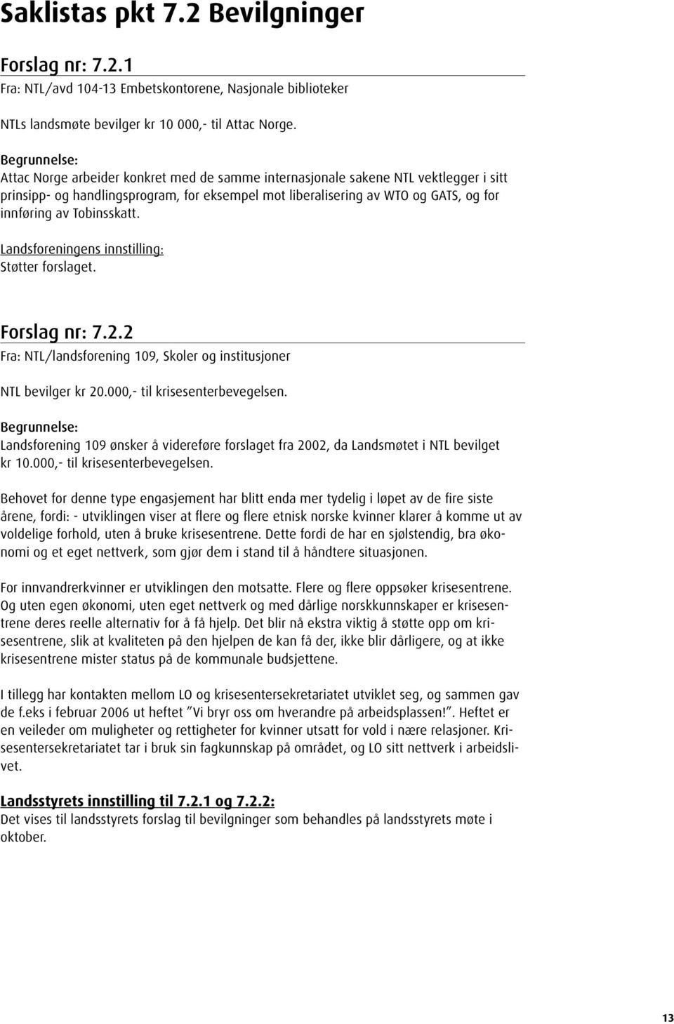 Landsforeningens innstilling: Støtter forslaget. Forslag nr: 7.2.2 Fra: NTL/landsforening 109, Skoler og institusjoner NTL bevilger kr 20.000,- til krisesenterbevegelsen.