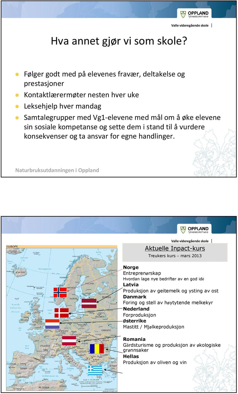 elevene sin sosiale kompetanse og sette dem i stand til åvurdere konsekvenser og ta ansvar for egne handlinger.