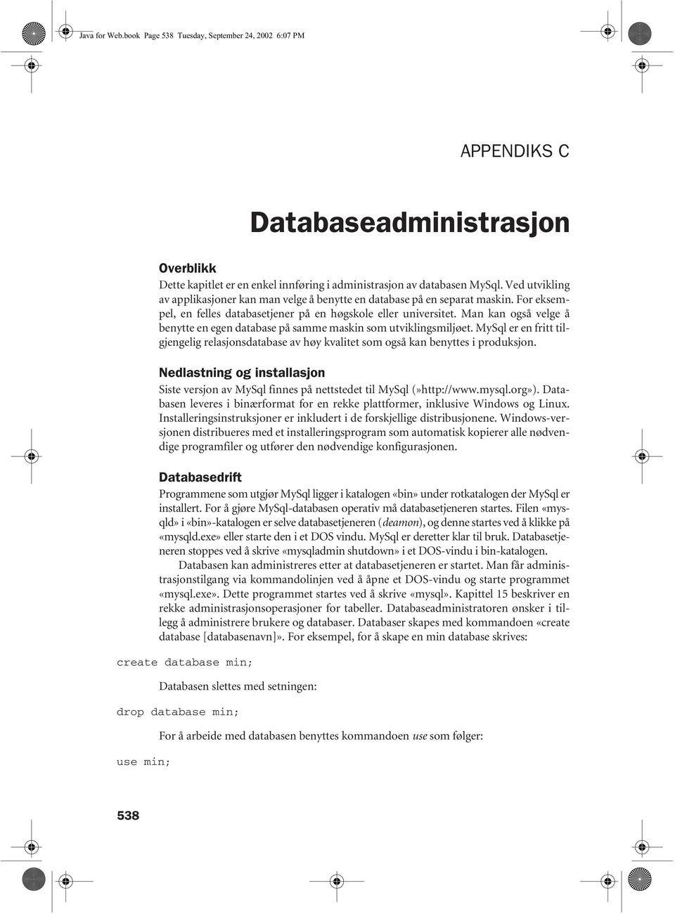 Man kan også velge å benytte en egen database på samme maskin som utviklingsmiljøet. MySql er en fritt tilgjengelig relasjonsdatabase av høy kvalitet som også kan benyttes i produksjon.