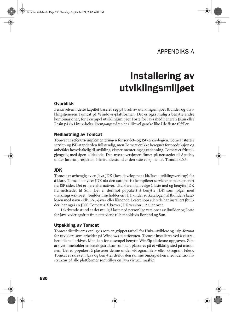 utviklingstjeneren Tomcat på Windows-plattformen. Det er også mulig å benytte andre kombinasjoner, for eksempel utviklingsmiljøet Forte for Java med tjeneren JRun eller Resin på en Linux-boks.