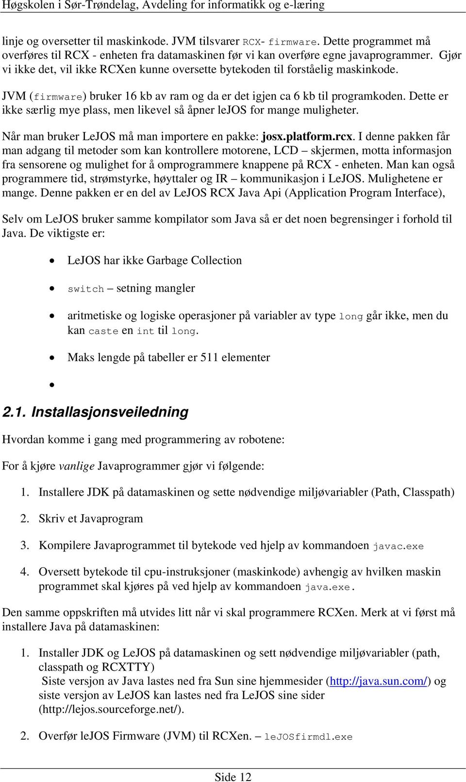 Dette er ikke særlig mye plass, men likevel så åpner lejos for mange muligheter. Når man bruker LeJOS må man importere en pakke: josx.platform.rcx.