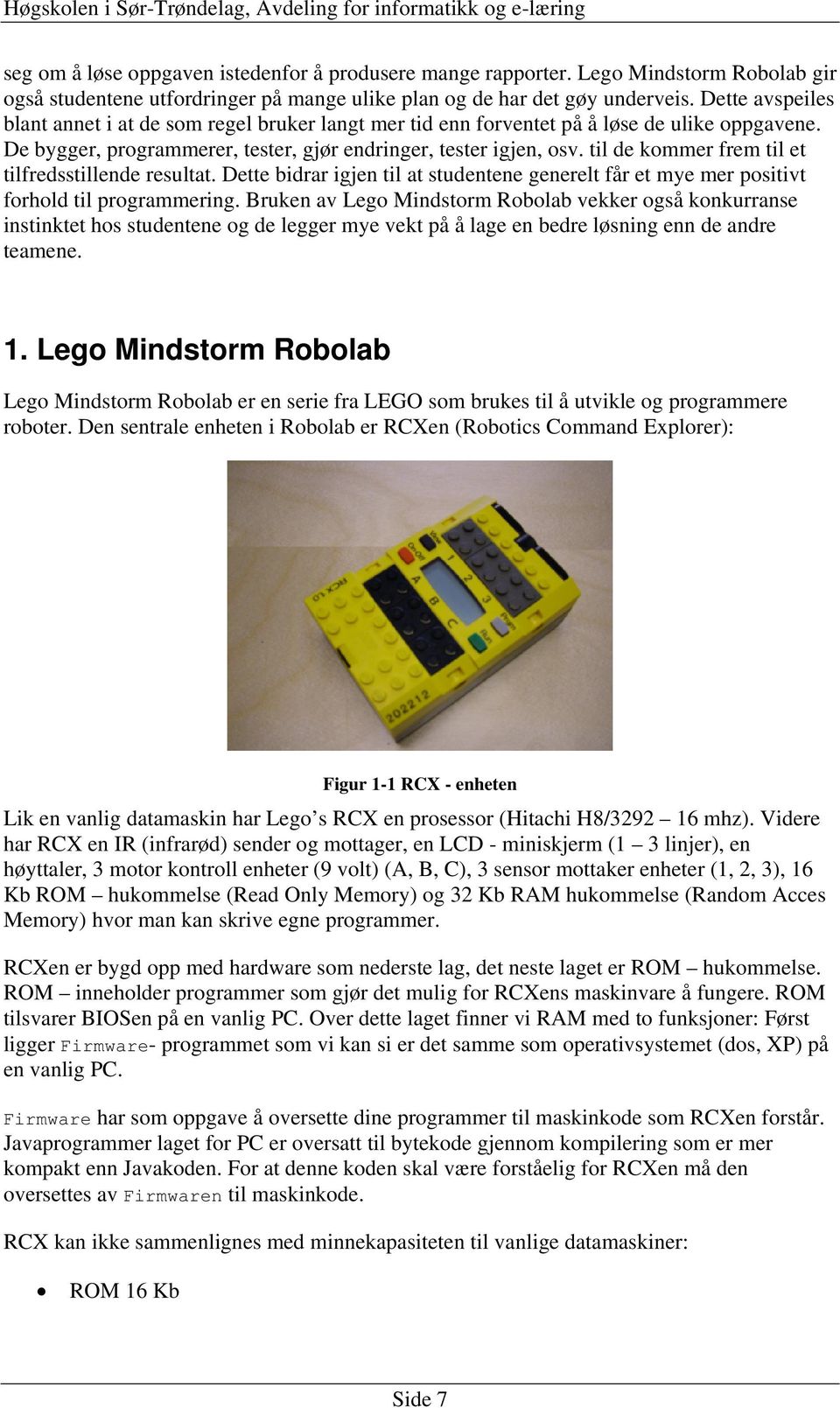 til de kommer frem til et tilfredsstillende resultat. Dette bidrar igjen til at studentene generelt får et mye mer positivt forhold til programmering.