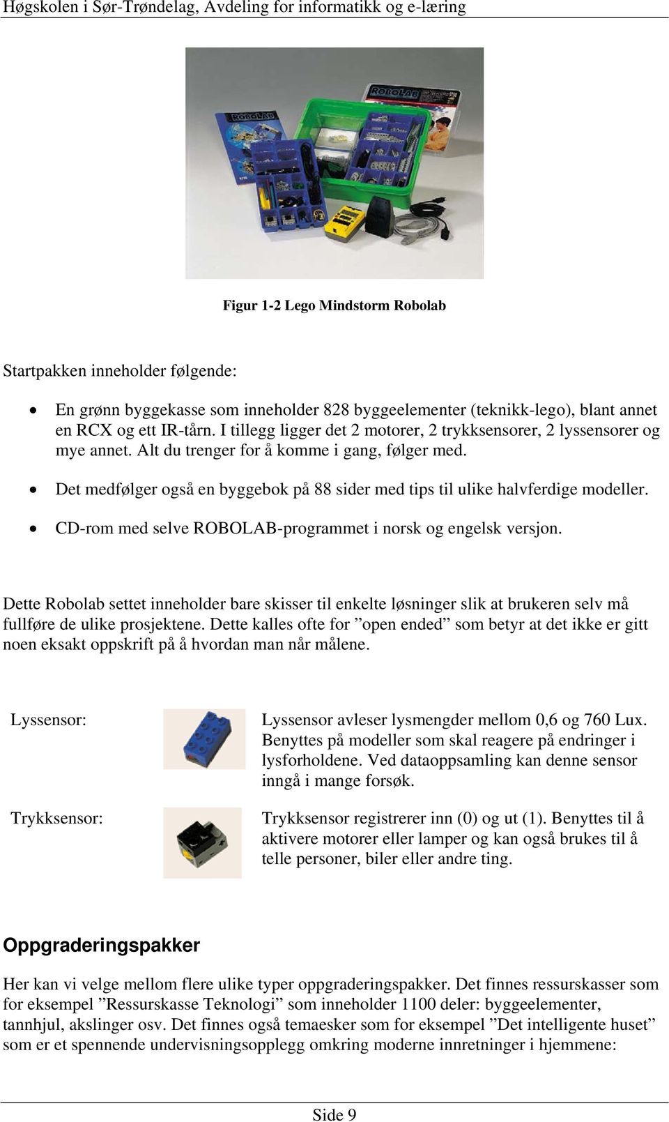 Det medfølger også en byggebok på 88 sider med tips til ulike halvferdige modeller. CD-rom med selve ROBOLAB-programmet i norsk og engelsk versjon.