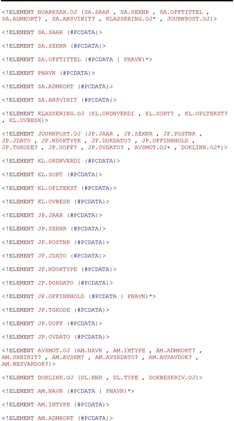 JAAR, JP.SEKNR, JP.POSTNR, JP.JDATO, JP.NDOKTYPE, JP.DOKDATO?, JP.OFFINNHOLD, JP.TGKODE?, JP.UOFF?, JP.OVDATO?, AVSMOT.OJ+, DOKLINK.OJ*)> <!ELEMENT KL.ORDNVERDI (#PCDATA)> <!ELEMENT KL.SORT (#PCDATA)> <!