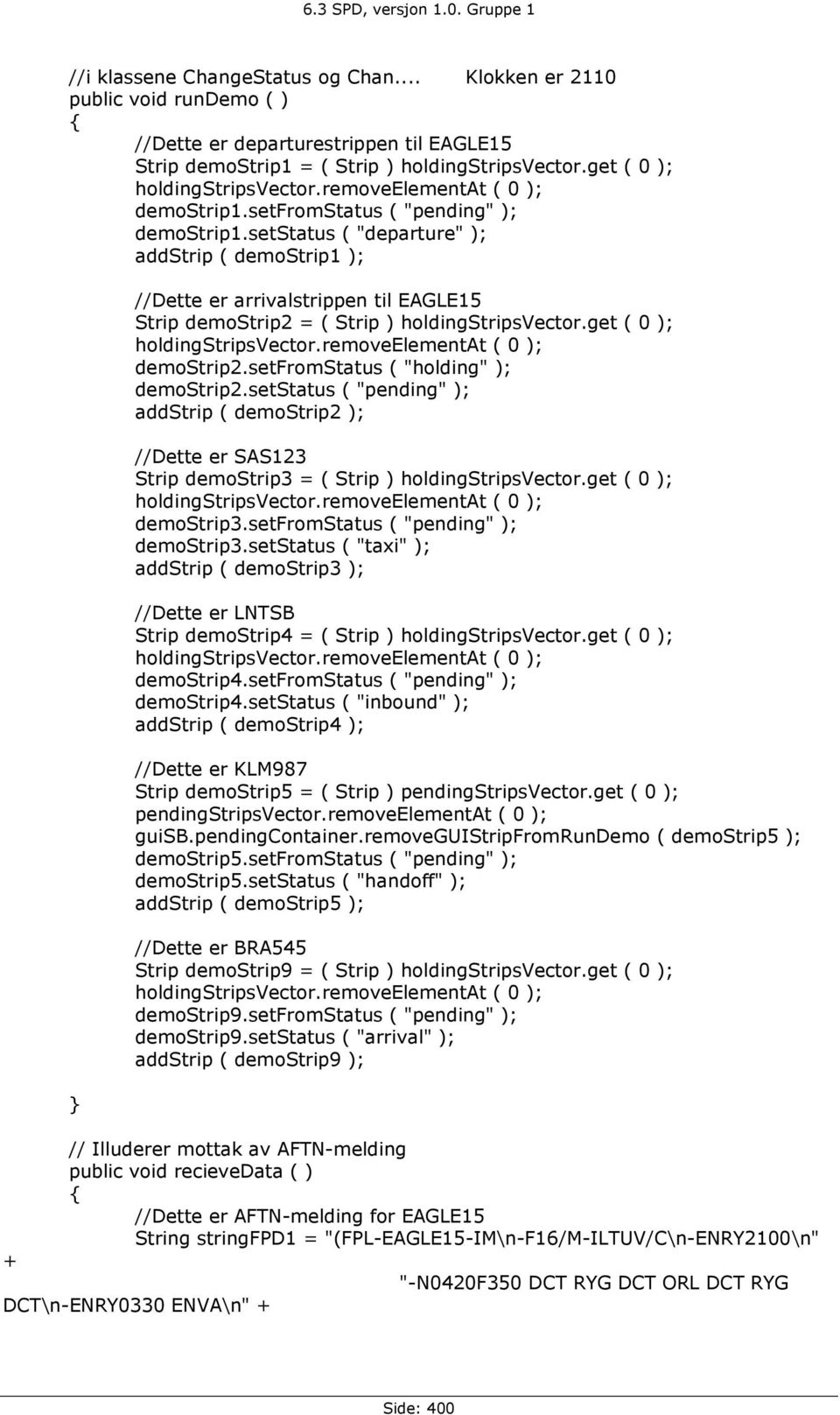 setstatus ( "departure" ); addstrip ( demostrip1 ); //Dette er arrivalstrippen til EAGLE15 Strip demostrip2 = ( Strip ) holdingstripsvector.get ( 0 ); holdingstripsvector.