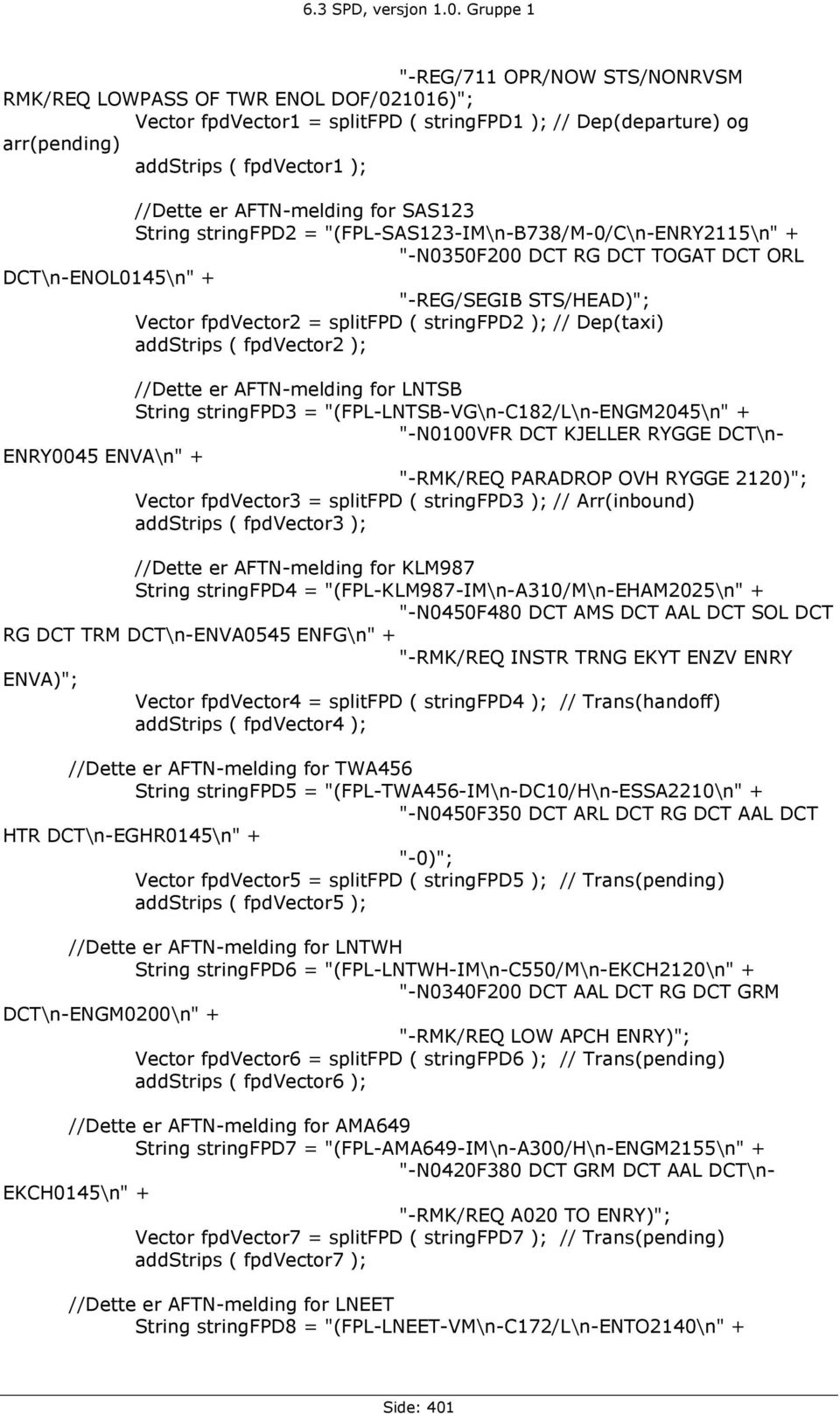 ( stringfpd2 ); // Dep(taxi) addstrips ( fpdvector2 ); //Dette er AFTN-melding for LNTSB String stringfpd3 = "(FPL-LNTSB-VG\n-C182/L\n-ENGM2045\n" + "-N0100VFR DCT KJELLER RYGGE DCT\n- ENRY0045