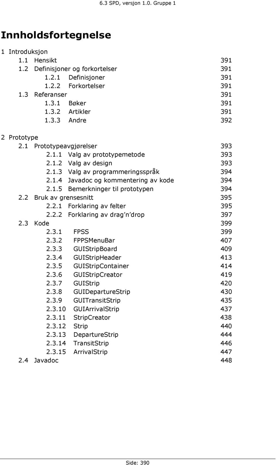 2 Bruk av grensesnitt 395 2.2.1 Forklaring av felter 395 2.2.2 Forklaring av drag n drop 397 2.3 Kode 399 2.3.1 FPSS 399 2.3.2 FPPSMenuBar 407 2.3.3 GUIStripBoard 409 2.3.4 GUIStripHeader 413 2.3.5 GUIStripContainer 414 2.