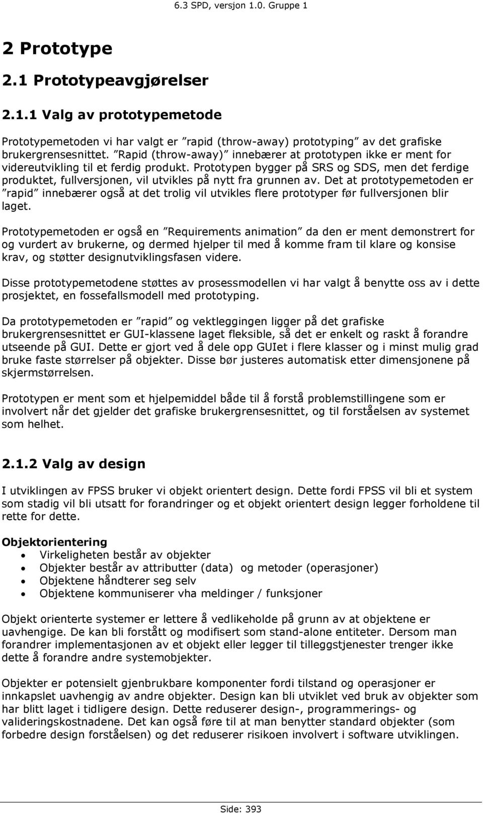 Prototypen bygger på SRS og SDS, men det ferdige produktet, fullversjonen, vil utvikles på nytt fra grunnen av.