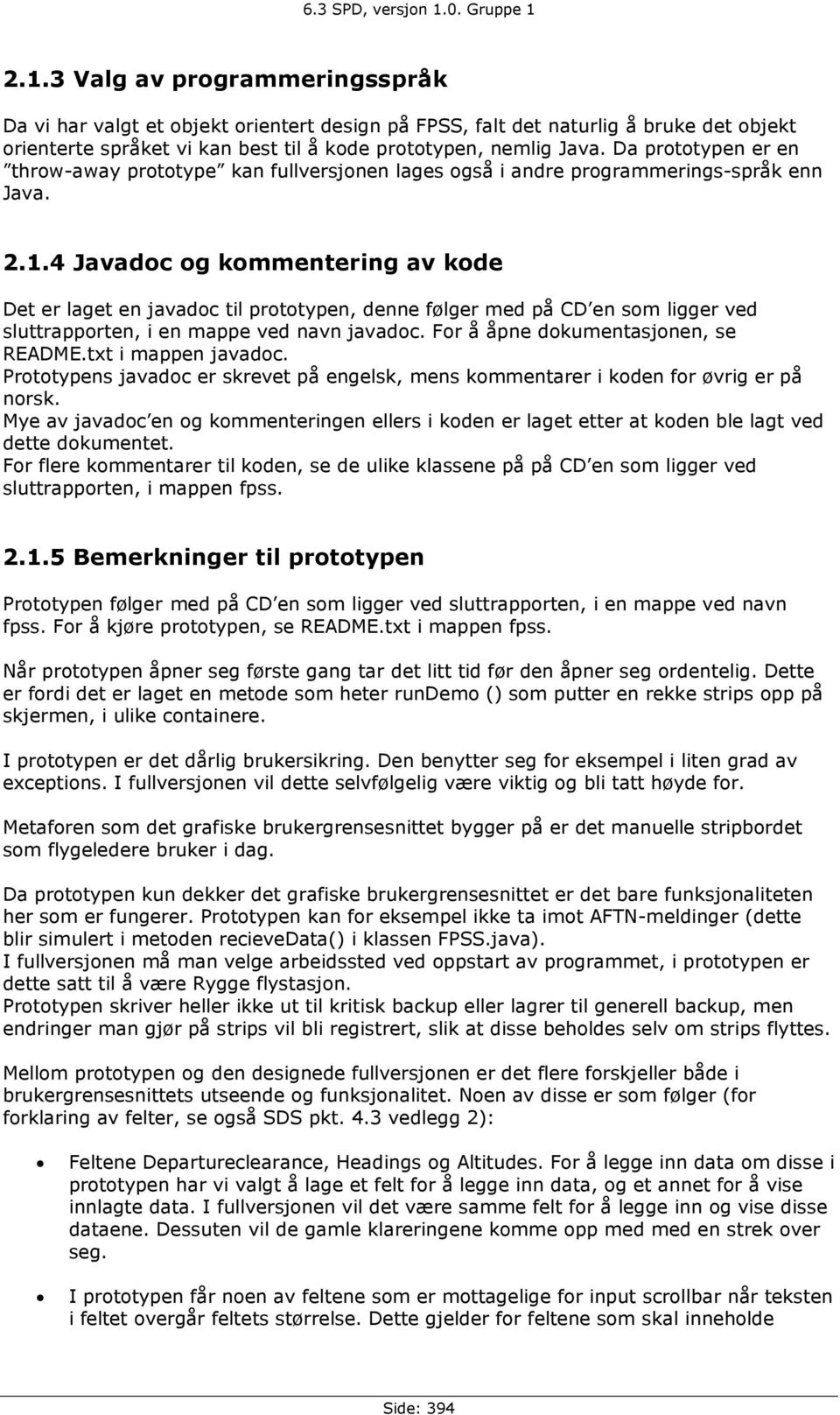 4 Javadoc og kommentering av kode Det er laget en javadoc til prototypen, denne følger med på CD en som ligger ved sluttrapporten, i en mappe ved navn javadoc. For å åpne dokumentasjonen, se README.