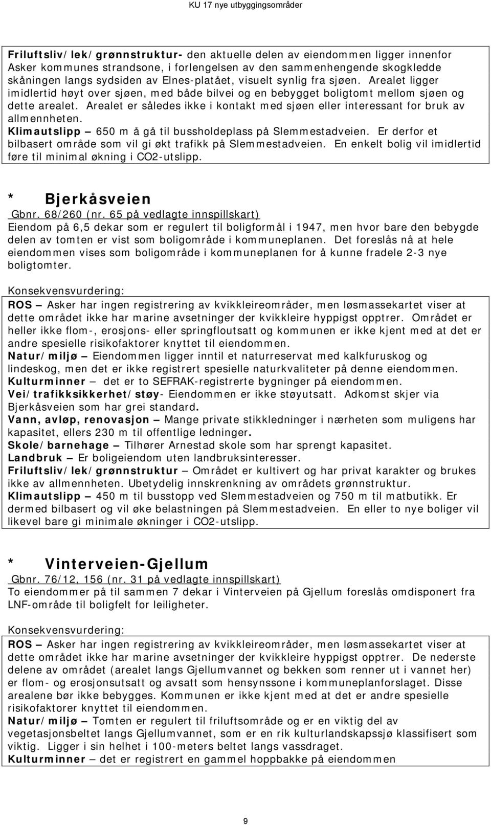 Arealet er således ikke i kontakt med sjøen eller interessant for bruk av allmennheten. Klimautslipp 650 m å gå til bussholdeplass på Slemmestadveien.