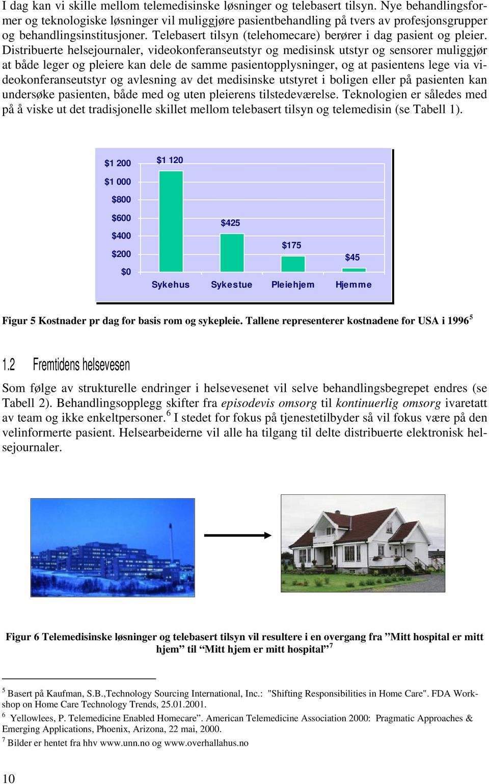 Telebasert tilsyn (telehomecare) berører i dag pasient og pleier.