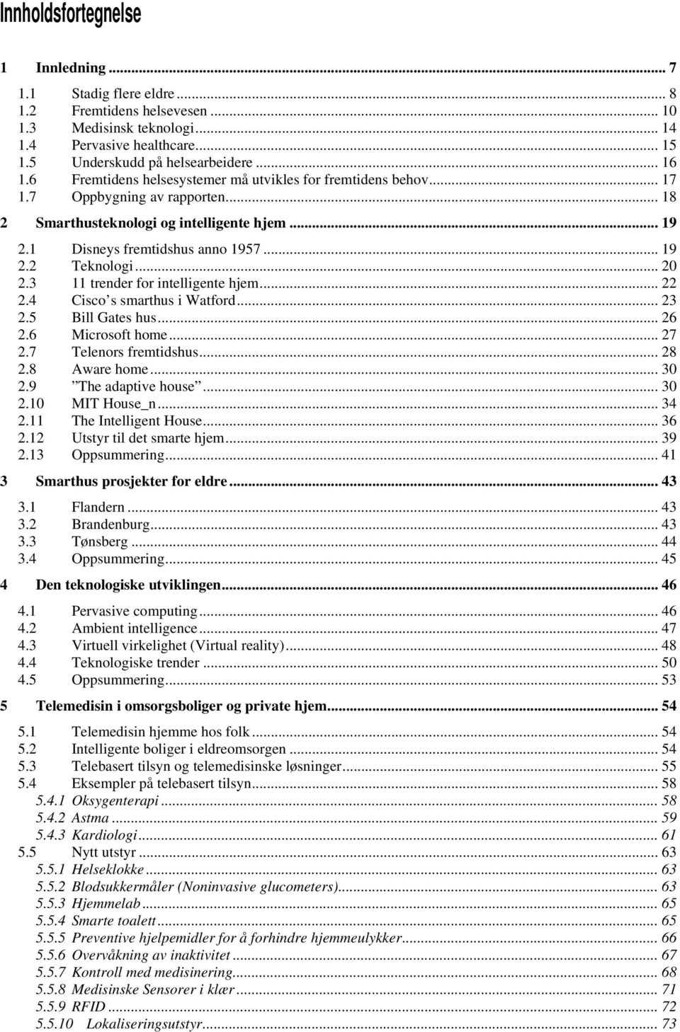 .. 20 2.3 11 trender for intelligente hjem... 22 2.4 Cisco s smarthus i Watford... 23 2.5 Bill Gates hus... 26 2.6 Microsoft home... 27 2.7 Telenors fremtidshus... 28 2.8 Aware home... 30 2.