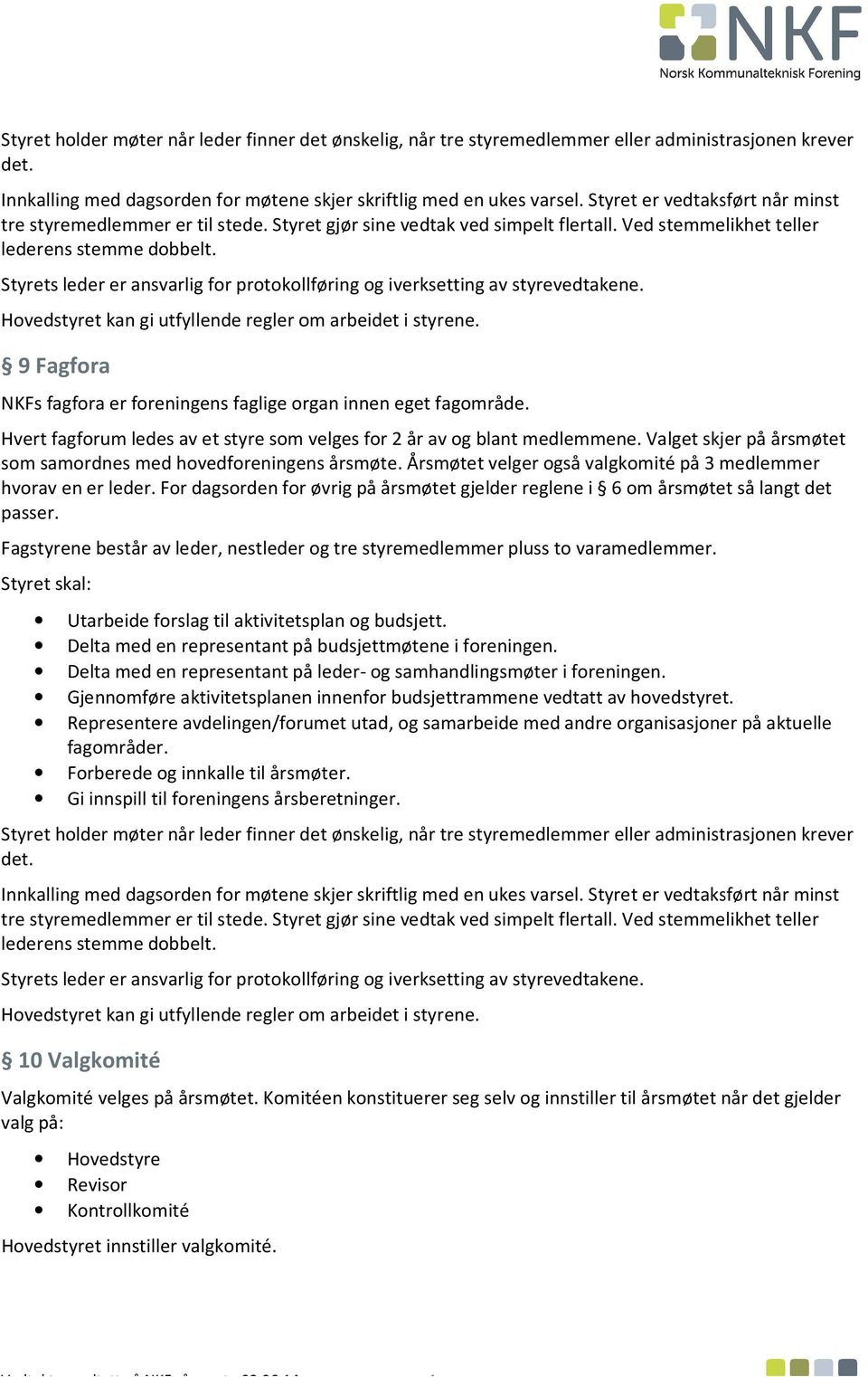 Hvert fagforum ledes av et styre som velges for 2 år av og blant medlemmene. Valget skjer på årsmøtet som samordnes med hovedforeningens årsmøte.