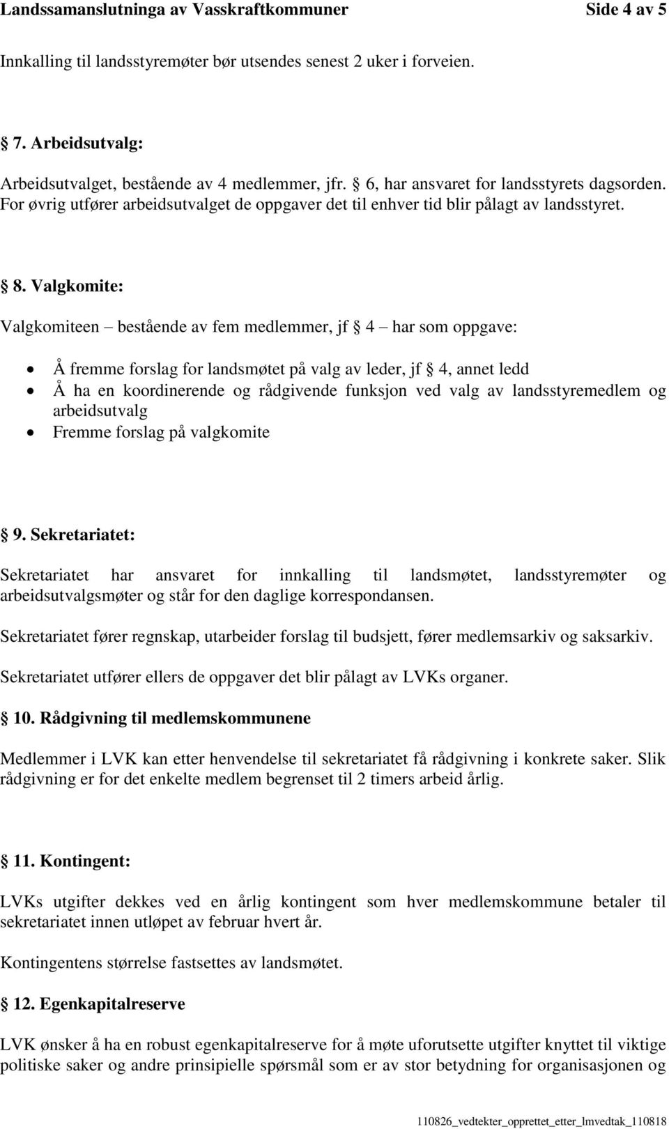 Valgkomite: Valgkomiteen bestående av fem medlemmer, jf 4 har som oppgave: Å fremme forslag for landsmøtet på valg av leder, jf 4, annet ledd Å ha en koordinerende og rådgivende funksjon ved valg av