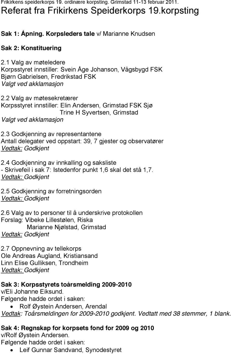 2 Valg av møtesekretærer Korpsstyret innstiller: Elin Andersen, Grimstad FSK Sjø Trine H Syvertsen, Grimstad Valgt ved akklamasjon 2.