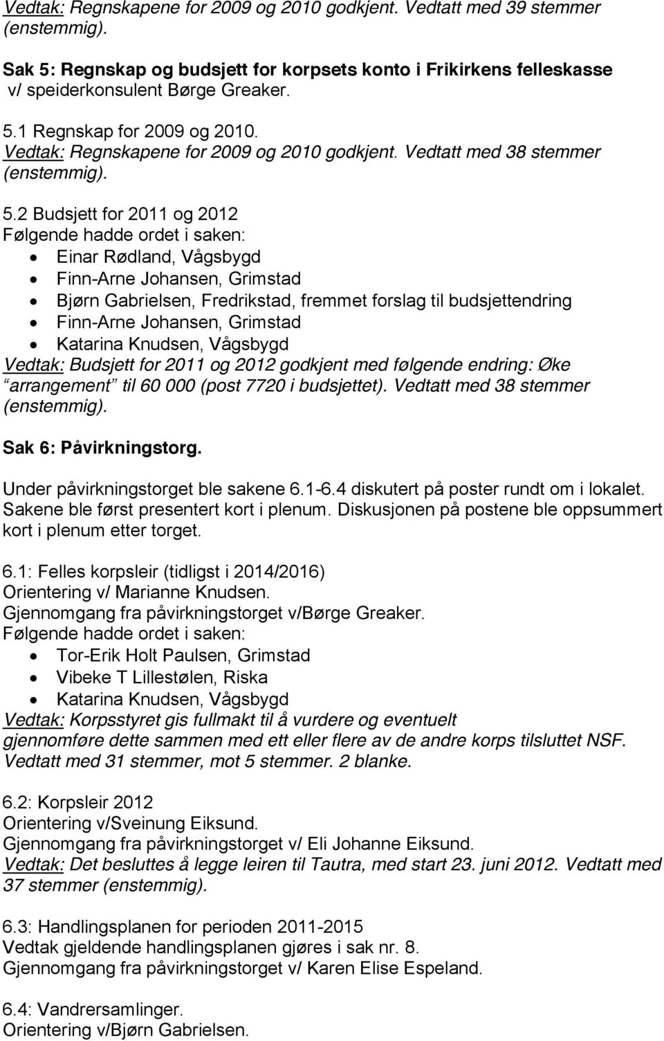 2 Budsjett for 2011 og 2012 Einar Rødland, Vågsbygd Finn-Arne Johansen, Grimstad, fremmet forslag til budsjettendring Finn-Arne Johansen, Grimstad Vedtak: Budsjett for 2011 og 2012 godkjent med