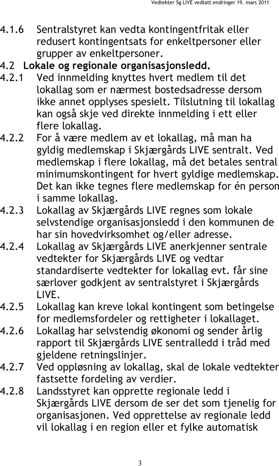 Tilslutning til lokallag kan også skje ved direkte innmelding i ett eller flere lokallag. 4.2.2 For å være medlem av et lokallag, må man ha gyldig medlemskap i Skjærgårds LIVE sentralt.