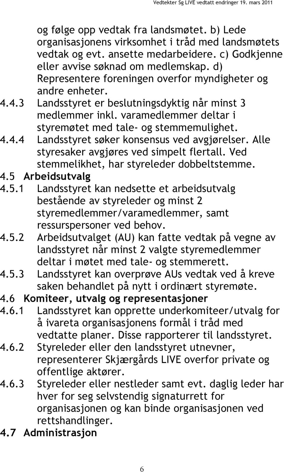 Alle styresaker avgjøres ved simpelt flertall. Ved stemmelikhet, har styreleder dobbeltstemme. 4.5 