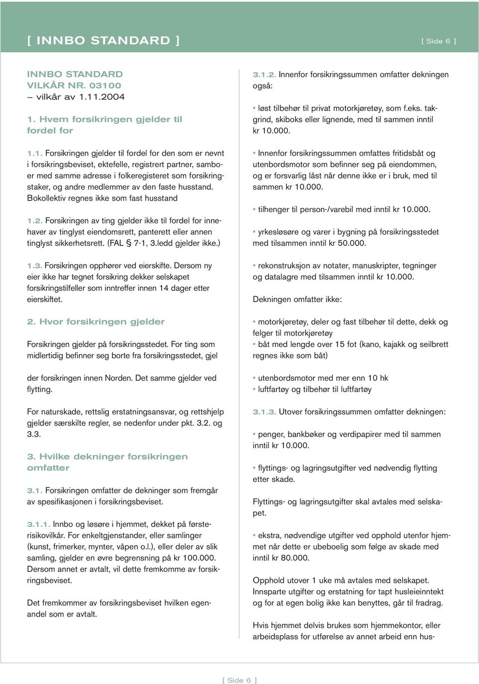 11.2004 1. Hvem forsikringen gjelder til fordel for 1.1. Forsikringen gjelder til fordel for den som er nevnt i forsikringsbeviset, ektefelle, registrert partner, samboer med samme adresse i