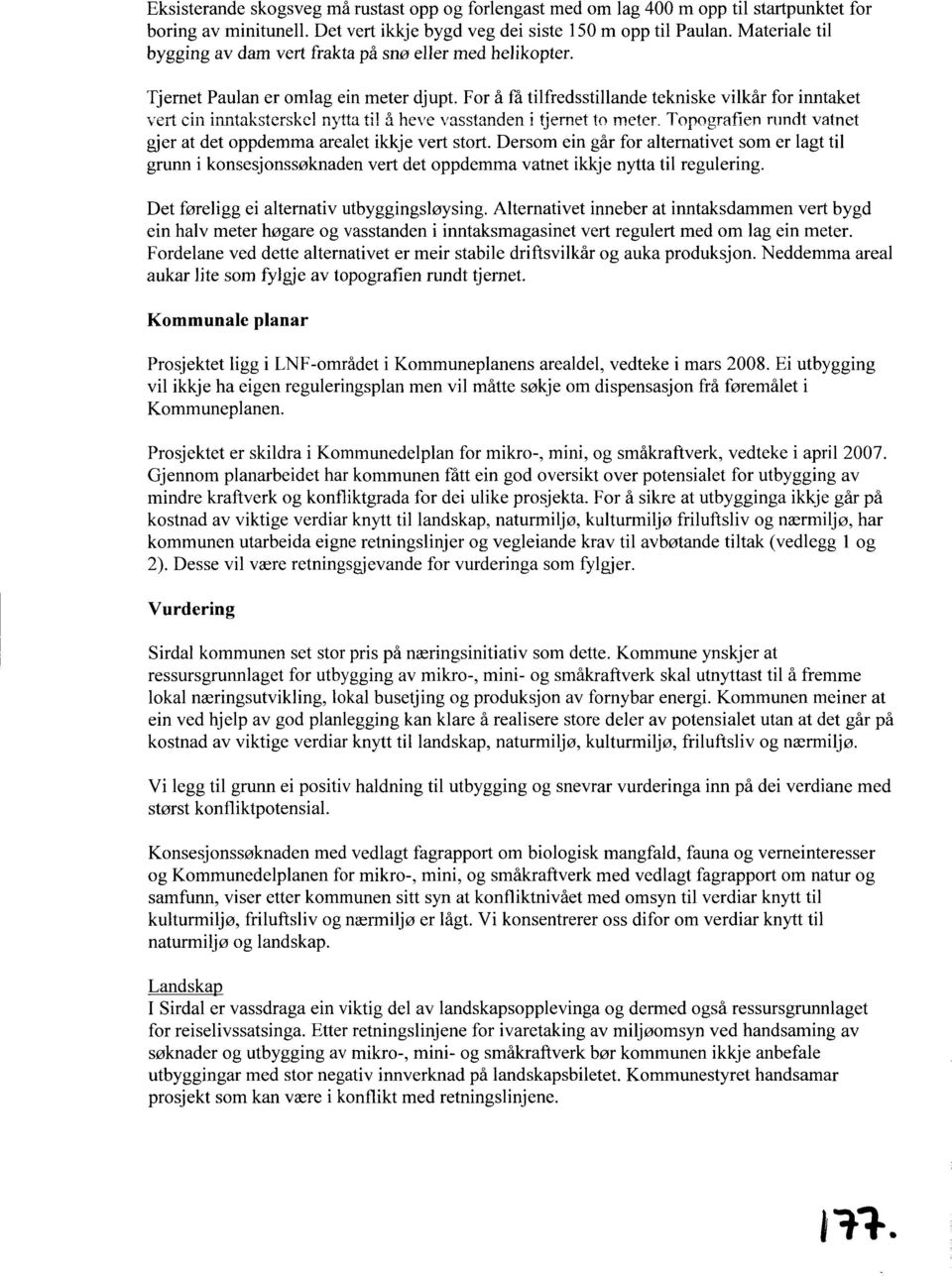 For å få tilfredsstillande tekniske vilkår for inntaket vert ein inntaksterskel nytta til å heve vasstanden i tjernet to meter. Topografien rundt vatnet gjer at det oppdemma arealet ikkje vert stort.