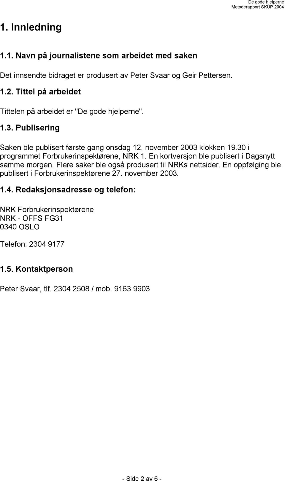 30 i programmet Forbrukerinspektørene, NRK 1. En kortversjon ble publisert i Dagsnytt samme morgen. Flere saker ble også produsert til NRKs nettsider.