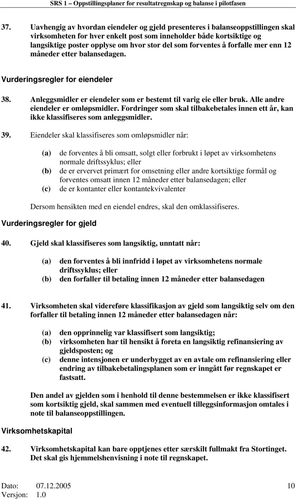 forventes å forfalle mer enn 12 måneder etter balansedagen. Vurderingsregler for eiendeler 38. Anleggsmidler er eiendeler som er bestemt til varig eie eller bruk. Alle andre eiendeler er omløpsmidler.