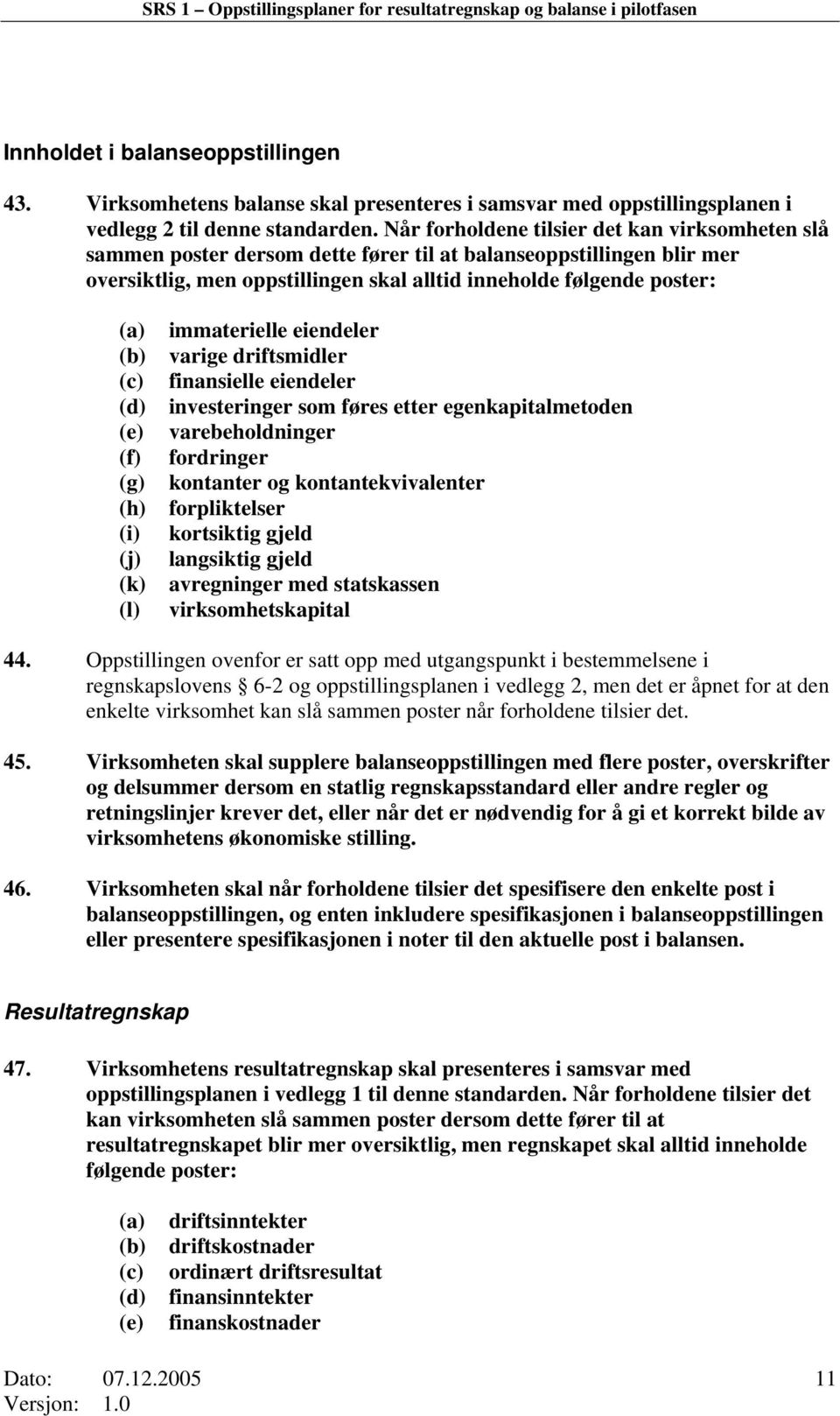 Når forholdene tilsier det kan virksomheten slå sammen poster dersom dette fører til at balanseoppstillingen blir mer oversiktlig, men oppstillingen skal alltid inneholde følgende poster: (a) (b) (c)