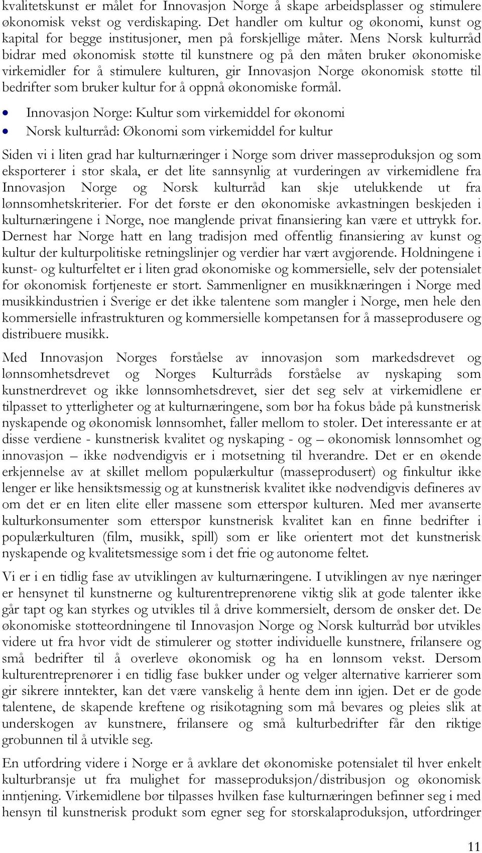 Mens Norsk kulturråd bidrar med økonomisk støtte til kunstnere og på den måten bruker økonomiske virkemidler for å stimulere kulturen, gir Innovasjon Norge økonomisk støtte til bedrifter som bruker