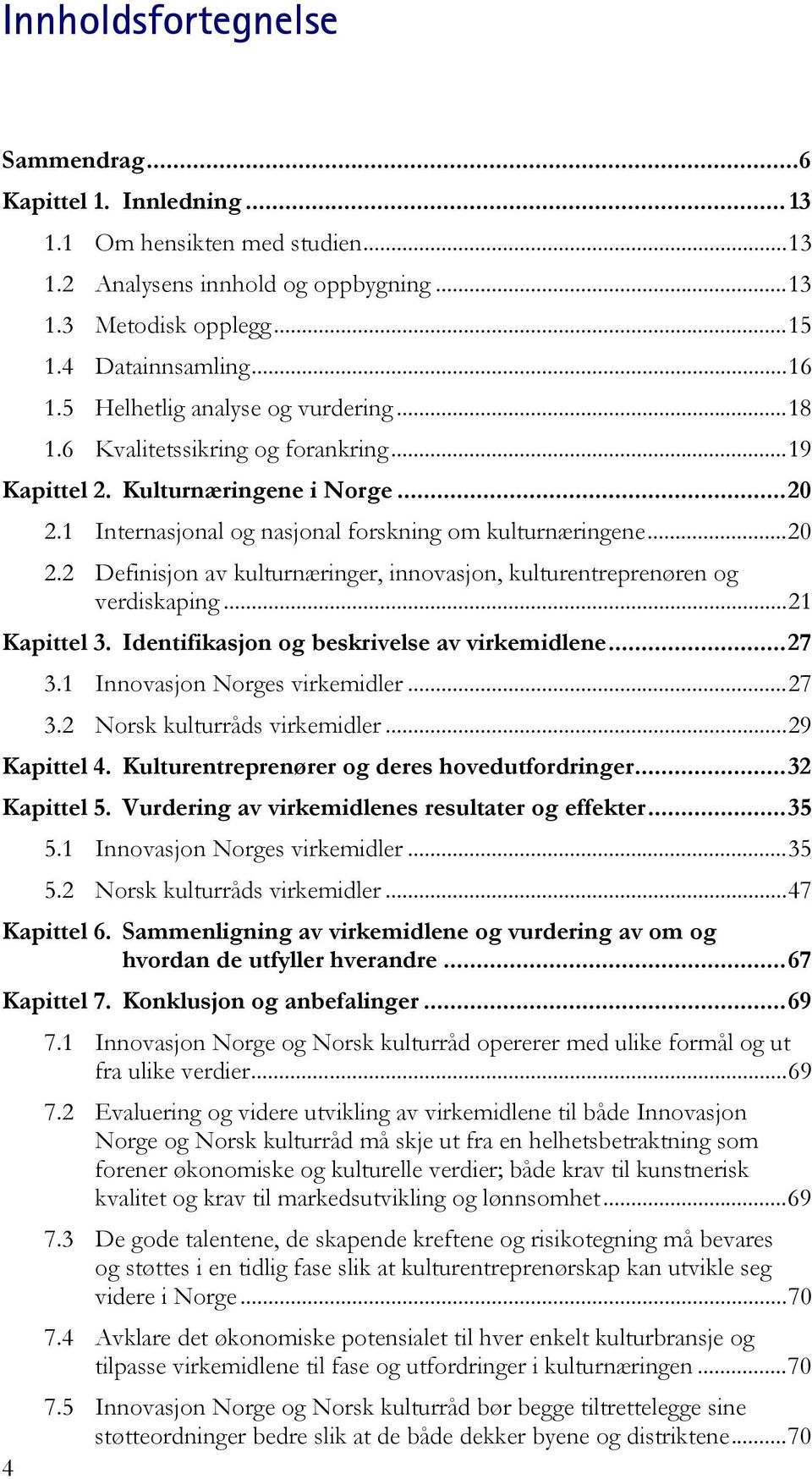 1 Internasjonal og nasjonal forskning om kulturnæringene... 20 2.2 Definisjon av kulturnæringer, innovasjon, kulturentreprenøren og verdiskaping... 21 Kapittel 3.