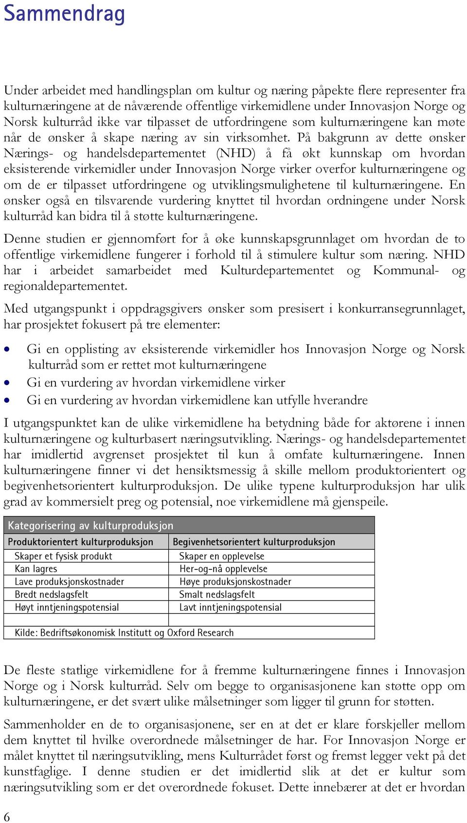 På bakgrunn av dette ønsker Nærings- og handelsdepartementet (NHD) å få økt kunnskap om hvordan eksisterende virkemidler under Innovasjon Norge virker overfor kulturnæringene og om de er tilpasset