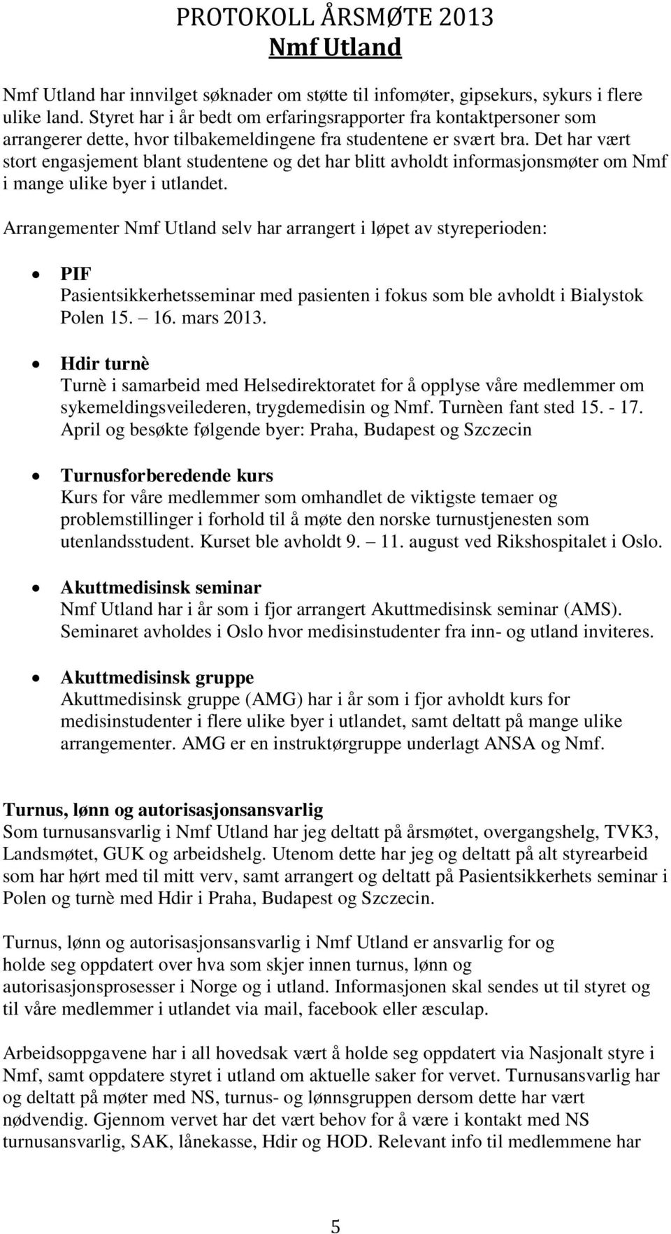 Det har vært stort engasjement blant studentene og det har blitt avholdt informasjonsmøter om Nmf i mange ulike byer i utlandet.