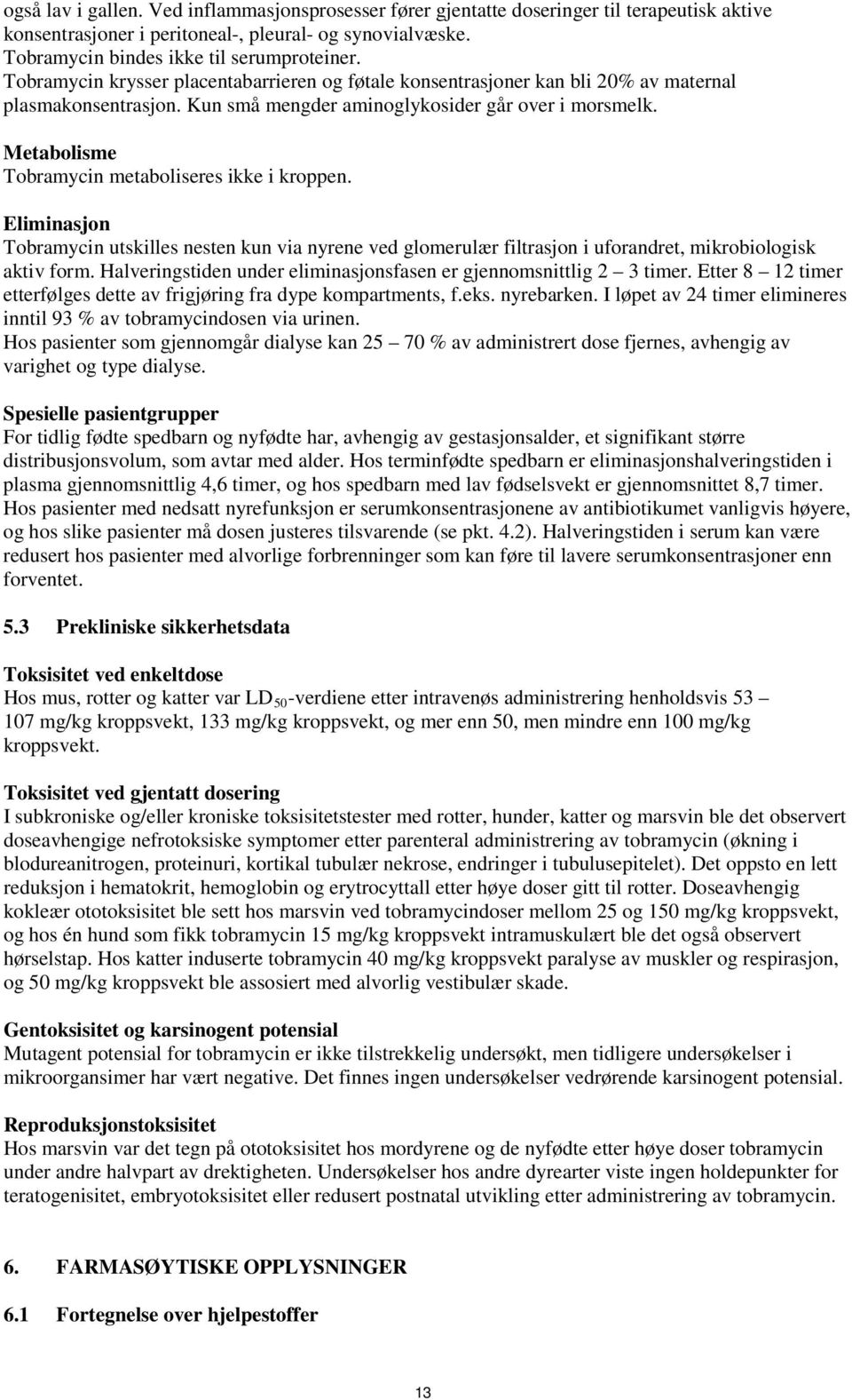 Metabolisme Tobramycin metaboliseres ikke i kroppen. Eliminasjon Tobramycin utskilles nesten kun via nyrene ved glomerulær filtrasjon i uforandret, mikrobiologisk aktiv form.