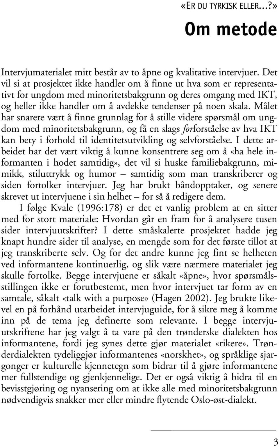 Målet har snarere vært å finne grunnlag for å stille videre spørsmål om ungdom med minoritetsbakgrunn, og få en slags forforståelse av hva IKT kan bety i forhold til identitetsutvikling og