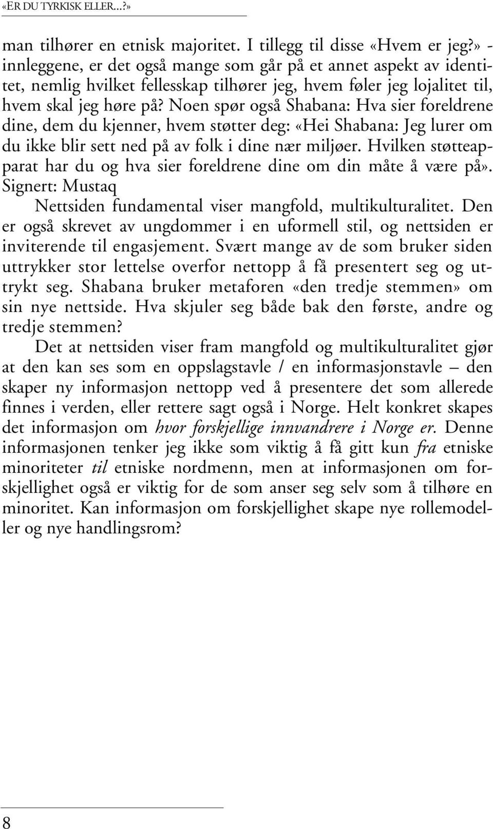 Noen spør også Shabana: Hva sier foreldrene dine, dem du kjenner, hvem støtter deg: «Hei Shabana: Jeg lurer om du ikke blir sett ned på av folk i dine nær miljøer.