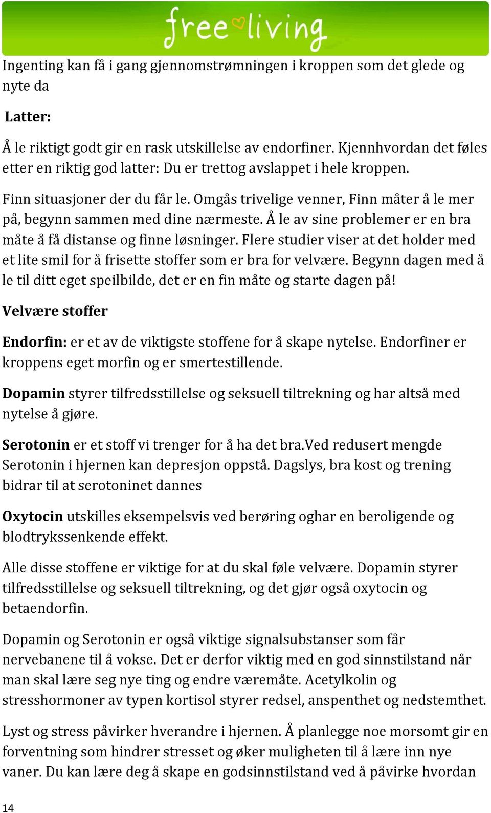 Omgås trivelige venner, Finn måter å le mer på, begynn sammen med dine nærmeste. Å le av sine problemer er en bra måte å få distanse og finne løsninger.