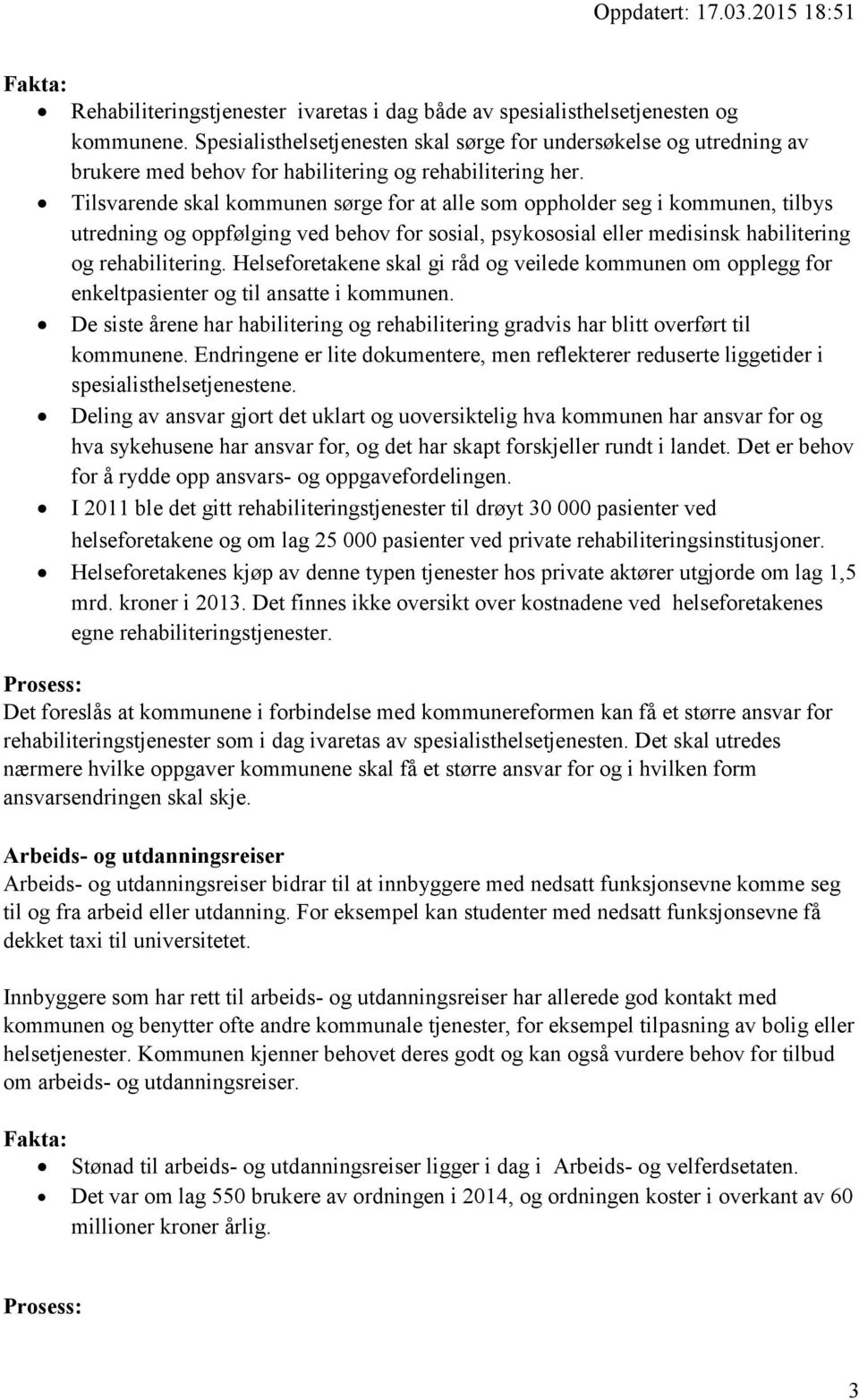 Tilsvarende skal kommunen sørge for at alle som oppholder seg i kommunen, tilbys utredning og oppfølging ved behov for sosial, psykososial eller medisinsk habilitering og rehabilitering.